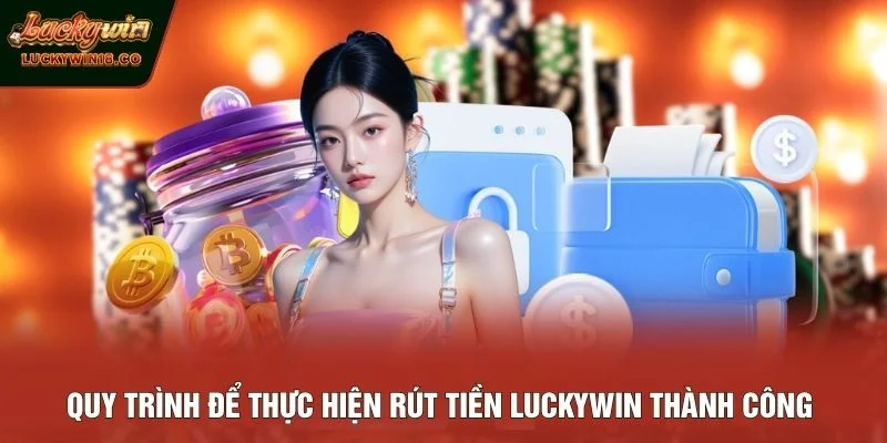 Quy trình để thực hiện rút tiền LUCKYWIN thành công 
